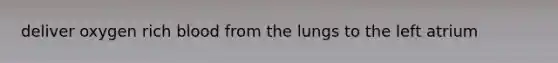 deliver oxygen rich blood from the lungs to the left atrium