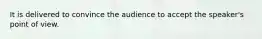 It is delivered to convince the audience to accept the speaker's point of view.