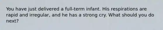 You have just delivered a full-term infant. His respirations are rapid and irregular, and he has a strong cry. What should you do next?