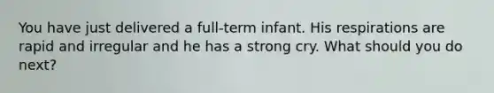 You have just delivered a full-term infant. His respirations are rapid and irregular and he has a strong cry. What should you do next?