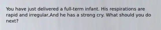 You have just delivered a full-term infant. His respirations are rapid and irregular,And he has a strong cry. What should you do next?