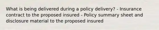 What is being delivered during a policy delivery? - Insurance contract to the proposed insured - Policy summary sheet and disclosure material to the proposed insured