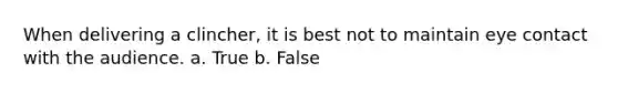 When delivering a clincher, it is best not to maintain <a href='https://www.questionai.com/knowledge/kAz0luJCe1-eye-contact' class='anchor-knowledge'>eye contact</a> with the audience.​ a. True b. False