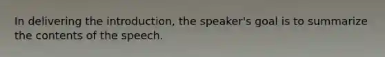 In delivering the introduction, the speaker's goal is to summarize the contents of the speech.