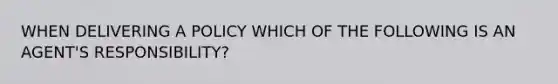 WHEN DELIVERING A POLICY WHICH OF THE FOLLOWING IS AN AGENT'S RESPONSIBILITY?