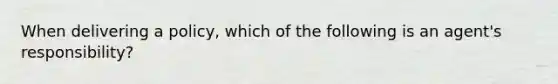 When delivering a policy, which of the following is an agent's responsibility?