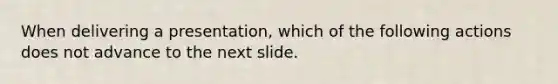 When delivering a presentation, which of the following actions does not advance to the next slide.