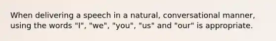 When delivering a speech in a natural, conversational manner, using the words "I", "we", "you", "us" and "our" is appropriate.