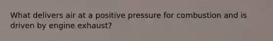 What delivers air at a positive pressure for combustion and is driven by engine exhaust?