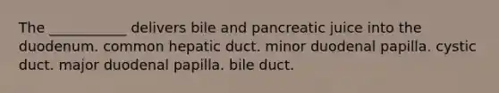 The ___________ delivers bile and pancreatic juice into the duodenum. common hepatic duct. minor duodenal papilla. cystic duct. major duodenal papilla. bile duct.