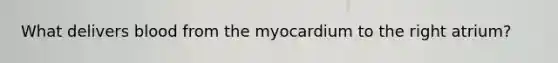 What delivers blood from the myocardium to the right atrium?