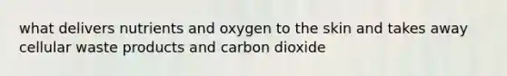 what delivers nutrients and oxygen to the skin and takes away cellular waste products and carbon dioxide