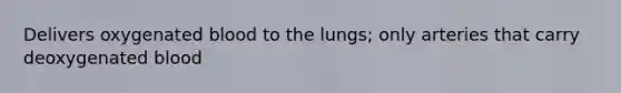 Delivers oxygenated blood to the lungs; only arteries that carry deoxygenated blood