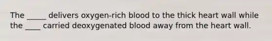 The _____ delivers oxygen-rich blood to the thick heart wall while the ____ carried deoxygenated blood away from <a href='https://www.questionai.com/knowledge/kya8ocqc6o-the-heart' class='anchor-knowledge'>the heart</a> wall.