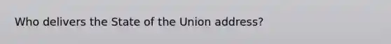 Who delivers the State of the Union address?