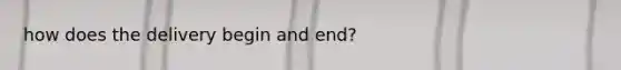 how does the delivery begin and end?