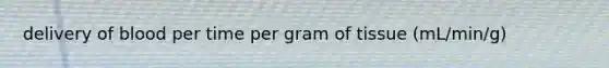 delivery of blood per time per gram of tissue (mL/min/g)