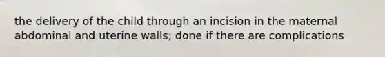 the delivery of the child through an incision in the maternal abdominal and uterine walls; done if there are complications