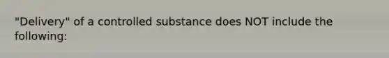 "Delivery" of a controlled substance does NOT include the following: