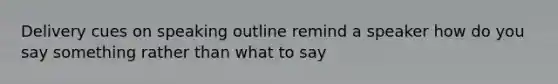 Delivery cues on speaking outline remind a speaker how do you say something rather than what to say