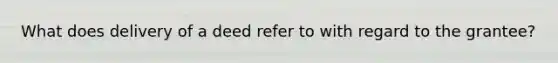 What does delivery of a deed refer to with regard to the grantee?