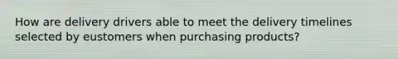 How are delivery drivers able to meet the delivery timelines selected by eustomers when purchasing products?