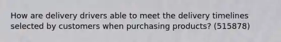 How are delivery drivers able to meet the delivery timelines selected by customers when purchasing products? (515878)