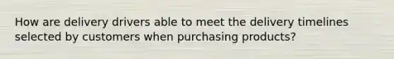 How are delivery drivers able to meet the delivery timelines selected by customers when purchasing products?