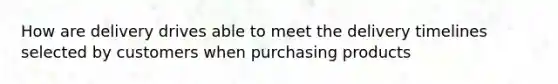 How are delivery drives able to meet the delivery timelines selected by customers when purchasing products