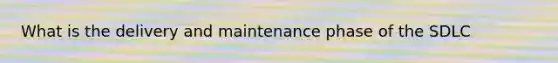 What is the delivery and maintenance phase of the SDLC