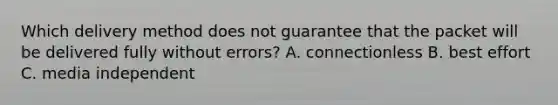 Which delivery method does not guarantee that the packet will be delivered fully without errors? A. connectionless B. best effort C. media independent