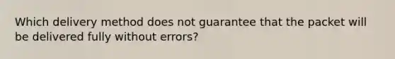 Which delivery method does not guarantee that the packet will be delivered fully without errors?