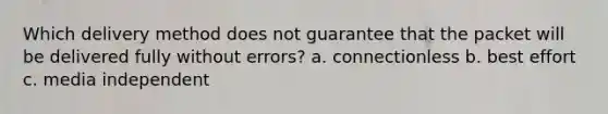 Which delivery method does not guarantee that the packet will be delivered fully without errors? a. connectionless b. best effort c. media independent