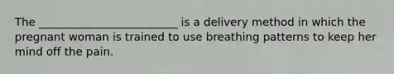 The _________________________ is a delivery method in which the pregnant woman is trained to use breathing patterns to keep her mind off the pain.