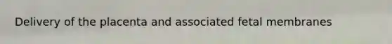 Delivery of the placenta and associated fetal membranes