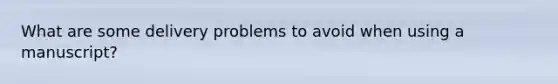 What are some delivery problems to avoid when using a manuscript?