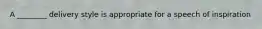 A ________ delivery style is appropriate for a speech of inspiration