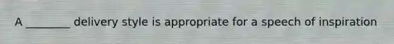 A ________ delivery style is appropriate for a speech of inspiration