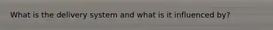 What is the delivery system and what is it influenced by?