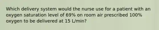 Which delivery system would the nurse use for a patient with an oxygen saturation level of 69% on room air prescribed 100% oxygen to be delivered at 15 L/min?