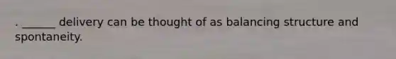 . ______ delivery can be thought of as balancing structure and spontaneity.