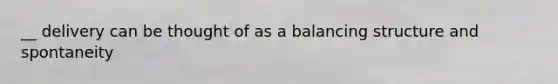 __ delivery can be thought of as a balancing structure and spontaneity