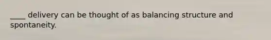 ____ delivery can be thought of as balancing structure and spontaneity.