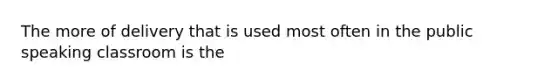 The more of delivery that is used most often in the public speaking classroom is the