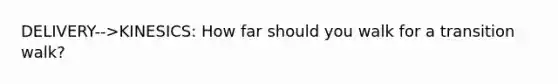 DELIVERY-->KINESICS: How far should you walk for a transition walk?