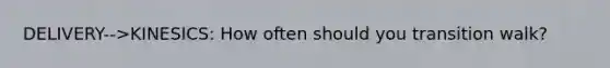 DELIVERY-->KINESICS: How often should you transition walk?