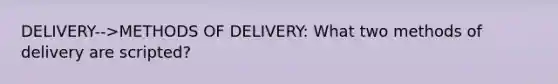 DELIVERY-->METHODS OF DELIVERY: What two methods of delivery are scripted?