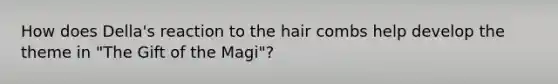 How does Della's reaction to the hair combs help develop the theme in "The Gift of the Magi"?