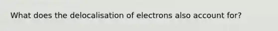 What does the delocalisation of electrons also account for?