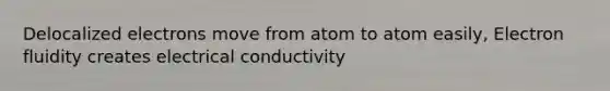 Delocalized electrons move from atom to atom easily, Electron fluidity creates electrical conductivity